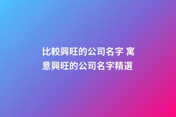 比較興旺的公司名字 寓意興旺的公司名字精選